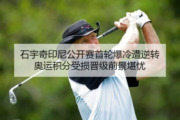 石宇奇印尼公开赛首轮爆冷遭逆转 奥运积分受损晋级前景堪忧